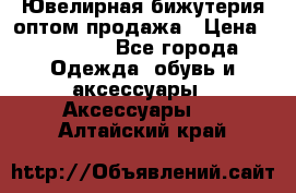 Ювелирная бижутерия оптом продажа › Цена ­ 10 000 - Все города Одежда, обувь и аксессуары » Аксессуары   . Алтайский край